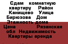 Сдам 1 комнатную квартиру  › Район ­ Канищево › Улица ­ Бирюзова › Дом ­ 28 › Этажность дома ­ 9 › Цена ­ 11 000 - Рязанская обл. Недвижимость » Квартиры аренда   